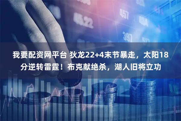 我要配资网平台 狄龙22+4末节暴走，太阳18分逆转雷霆！布克献绝杀，湖人旧将立功