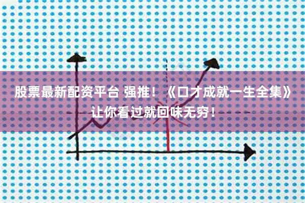 股票最新配资平台 强推！《口才成就一生全集》让你看过就回味无穷！