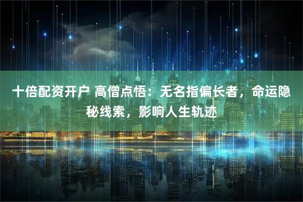 十倍配资开户 高僧点悟：无名指偏长者，命运隐秘线索，影响人生轨迹