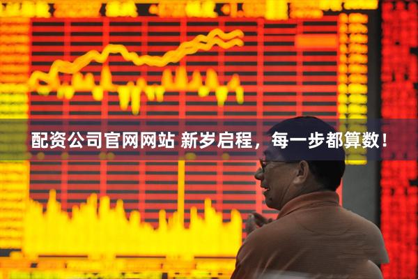配资公司官网网站 新岁启程，每一步都算数！