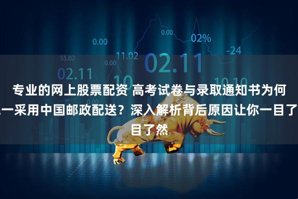 专业的网上股票配资 高考试卷与录取通知书为何统一采用中国邮政配送?深入解析背后原因让你一目了然