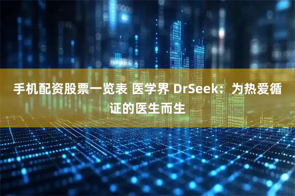 手机配资股票一览表 医学界 DrSeek：为热爱循证的医生而生