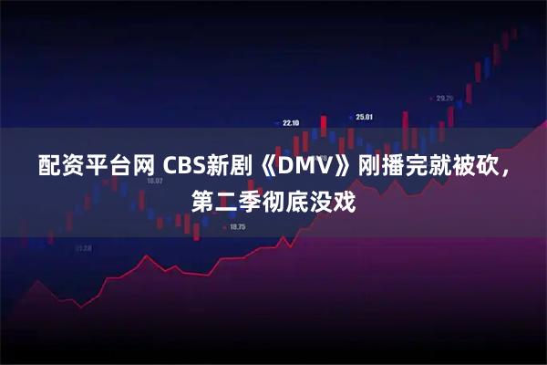 配资平台网 CBS新剧《DMV》刚播完就被砍，第二季彻底没戏