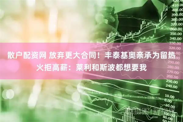 散户配资网 放弃更大合同！丰泰基奥亲承为留热火拒高薪：莱利和斯波都想要我